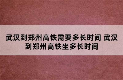 武汉到郑州高铁需要多长时间 武汉到郑州高铁坐多长时间